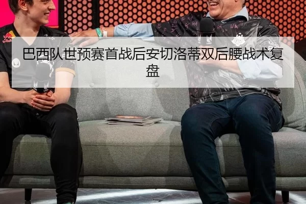 巴西队世预赛首战后安切洛蒂双后腰战术复盘