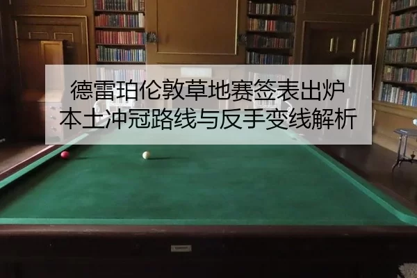 德雷珀伦敦草地赛签表出炉 本土冲冠路线与反手变线解析