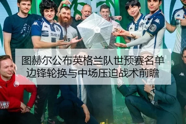 图赫尔公布英格兰队世预赛名单 边锋轮换与中场压迫战术前瞻